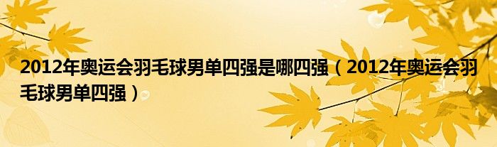 2012年奥运会羽毛球男单四强是哪四强(2012年奥运会羽毛球男单四强)