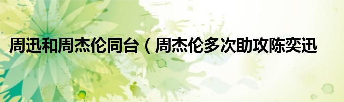 周迅和周杰伦同台(周杰伦多次助攻陈奕迅