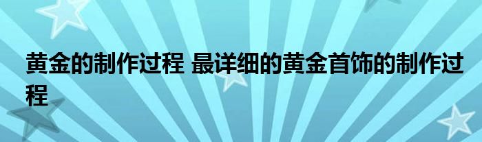 黄金的制作过程 最详细的黄金首饰的制作过程