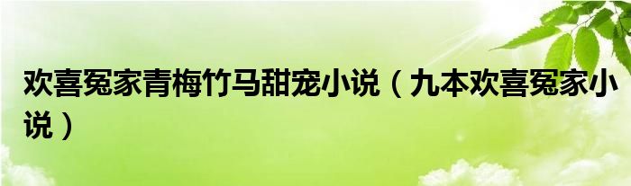 欢喜冤家青梅竹马甜宠小说(九本欢喜冤家小说)