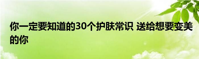 你一定要知道的30个护肤常识 送给想要变美的你