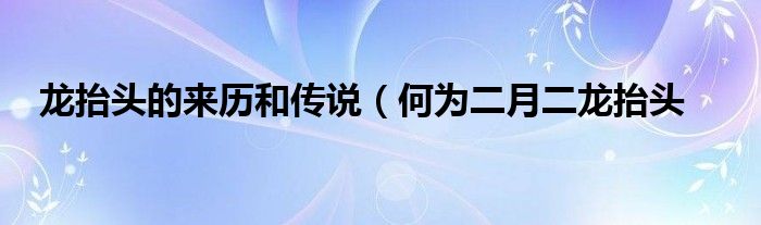 龙抬头的来历和传说(何为二月二龙抬头