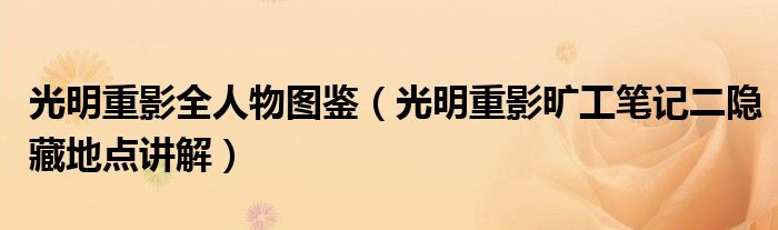 光明重影全人物图鉴(光明重影旷工笔记二隐藏地点讲解)
