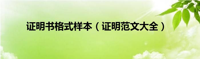 证明书格式样本(证明范文大全)