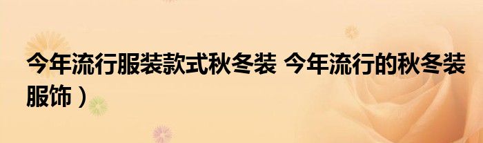 今年流行服装款式秋冬装 今年流行的秋冬装服饰)