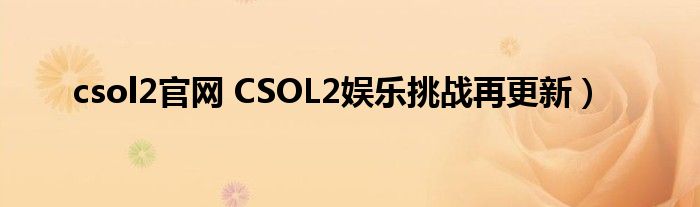 csol2官网 CSOL2娱乐挑战再更新)