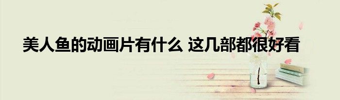 美人鱼的动画片有什么 这几部都很好看