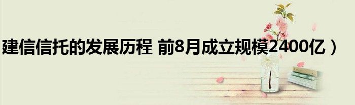 建信信托的发展历程 前8月成立规模2400亿)