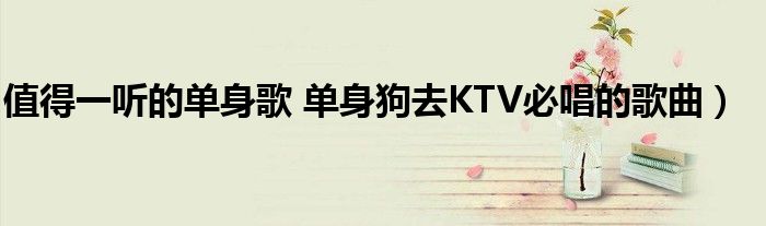 值得一听的单身歌 单身狗去KTV必唱的歌曲)