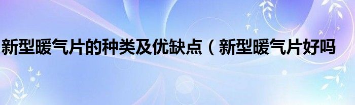 新型暖气片的种类及优缺点(新型暖气片好吗