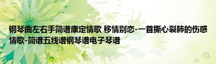钢琴曲左右手简谱康定情歌 移情别恋-一首撕心裂肺的伤感情歌-简谱五线谱钢琴谱电子琴谱