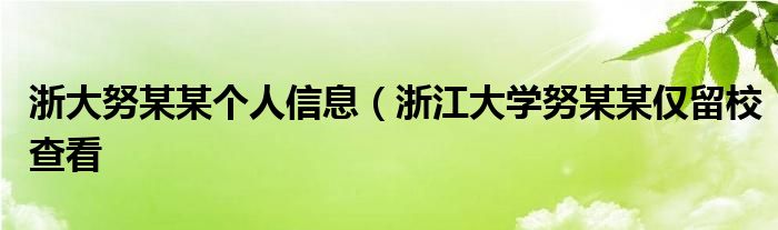 浙大努某某个人信息(浙江大学努某某仅留校查看