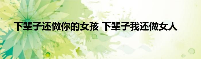 下辈子还做你的女孩 下辈子我还做女人