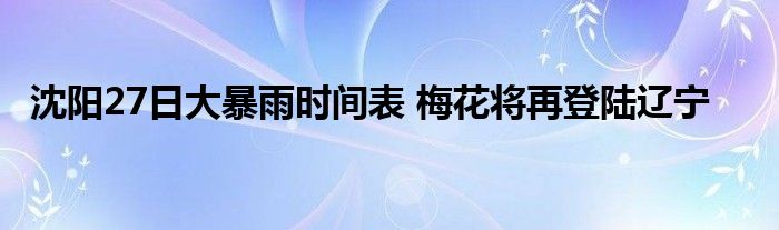 沈阳27日大暴雨时间表 梅花将再登陆辽宁