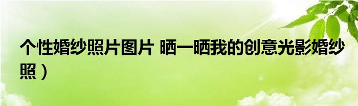 个性婚纱照片图片 晒一晒我的创意光影婚纱照)