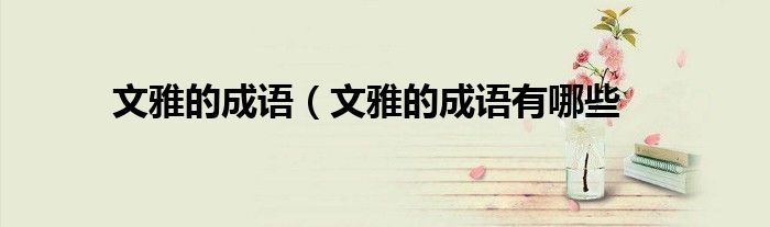 文雅的成语(文雅的成语有哪些