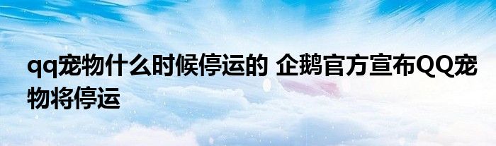 qq宠物什么时候停运的 企鹅官方宣布QQ宠物将停运