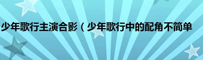 少年歌行主演合影(少年歌行中的配角不简单