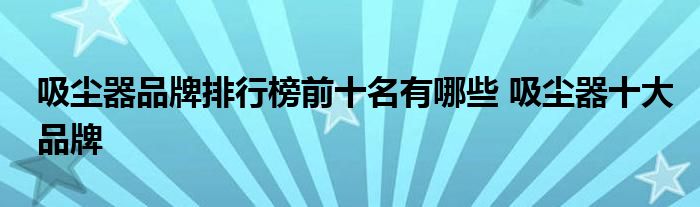 吸尘器品牌排行榜前十名有哪些 吸尘器十大品牌