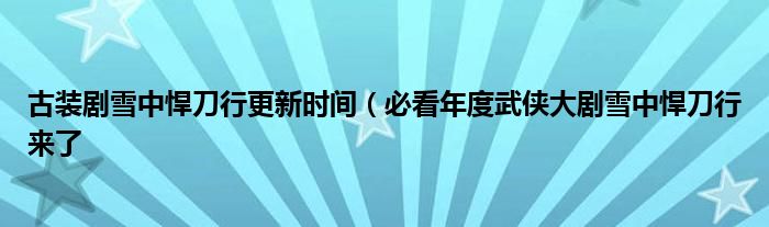 古装剧雪中悍刀行更新时间(必看年度武侠大剧雪中悍刀行来了