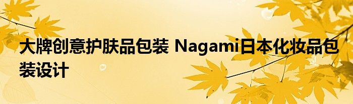 大牌创意护肤品包装 Nagami日本化妆品包装设计