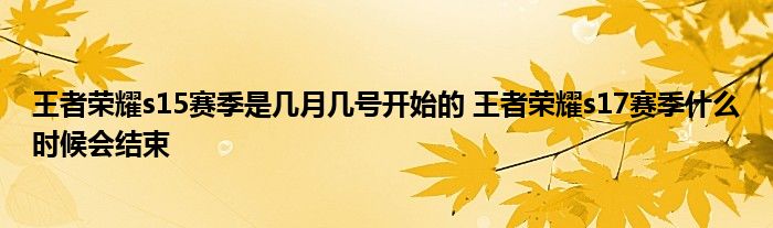 王者荣耀s15赛季是几月几号开始的 王者荣耀s17赛季什么时候会结束