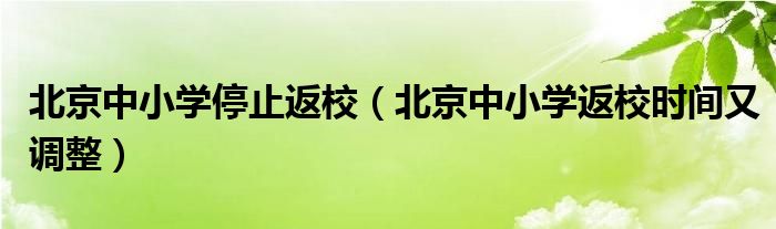 北京中小学停止返校(北京中小学返校时间又调整)