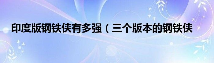 印度版钢铁侠有多强(三个版本的钢铁侠