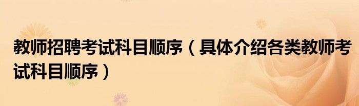 教师招聘考试科目顺序(具体介绍各类教师考试科目顺序)