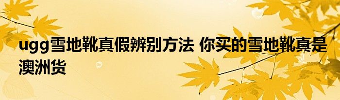 ugg雪地靴真假辨别方法 你买的雪地靴真是澳洲货