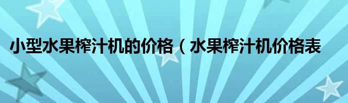小型水果榨汁机的价格(水果榨汁机价格表