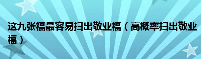 这九张福最容易扫出敬业福(高概率扫出敬业福)