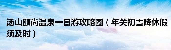 汤山颐尚温泉一日游攻略图(年关初雪降休假须及时)