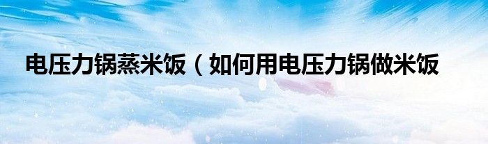 电压力锅蒸米饭(如何用电压力锅做米饭