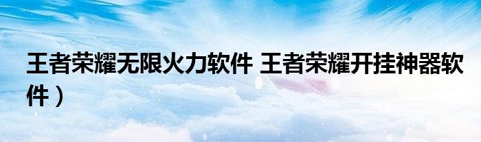 王者荣耀无限火力软件 王者荣耀开挂神器软件)