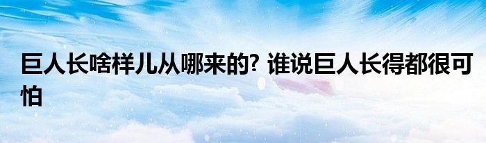巨人长啥样儿从哪来的? 谁说巨人长得都很可怕