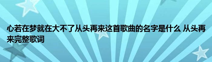 心若在梦就在大不了从头再来这首歌曲的名字是什么 从头再来完整歌词