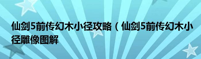 仙剑5前传幻木小径攻略(仙剑5前传幻木小径雕像图解