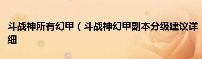 斗战神所有幻甲(斗战神幻甲副本分级建议详细