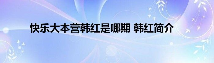 快乐大本营韩红是哪期 韩红简介