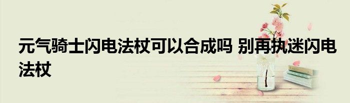 元气骑士闪电法杖可以合成吗 别再执迷闪电法杖