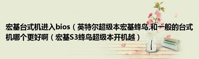宏基台式机进入bios(英特尔超级本宏基蜂鸟,和一般的台式机哪个更好啊(宏基S3蜂鸟超级本开机越)