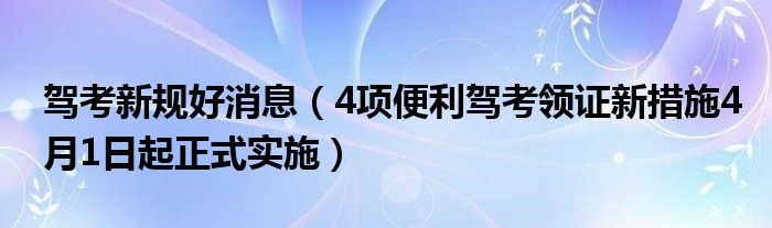 驾考新规好消息（4项便利驾考领证新措施4月1日起正式实施）