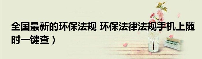 全国最新的环保法规 环保法律法规手机上随时一键查)