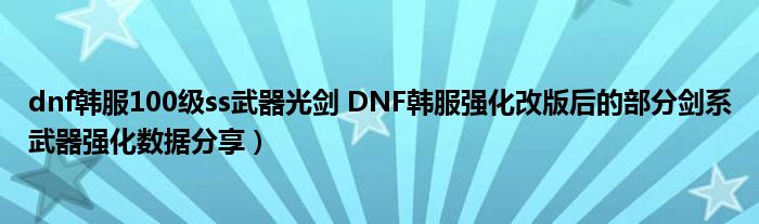dnf韩服100级ss武器光剑 DNF韩服强化改版后的部分剑系武器强化数据分享)