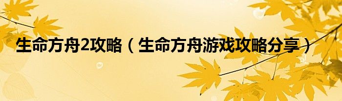 生命方舟2攻略(生命方舟游戏攻略分享)