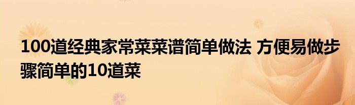 100道经典家常菜菜谱简单做法 方便易做步骤简单的10道菜