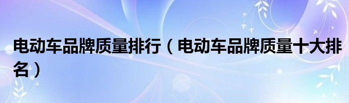 电动车品牌质量排行(电动车品牌质量十大排名)
