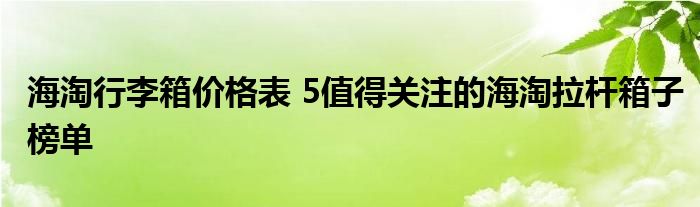 海淘行李箱价格表 5值得关注的海淘拉杆箱子榜单
