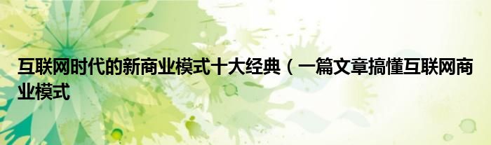 互联网时代的新商业模式十大经典(一篇文章搞懂互联网商业模式
